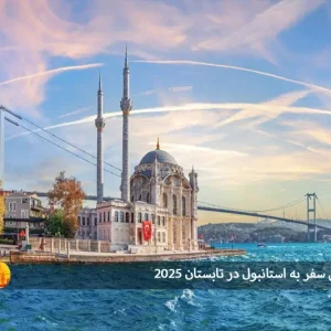 راهنمای کامل سفر به استانبول در تابستان 2025: تجربه‌ای فراموش‌نشدنی