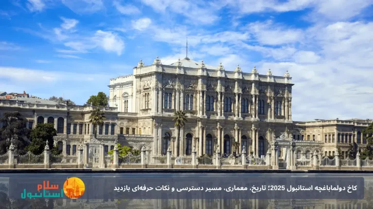 کاخ دولما‌باغچه استانبول 2025؛ تاریخ، معماری، مسیر دسترسی و نکات حرفه‌ای بازدید